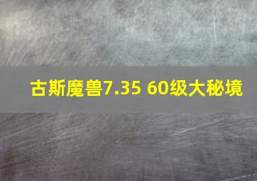 古斯魔兽7.35 60级大秘境